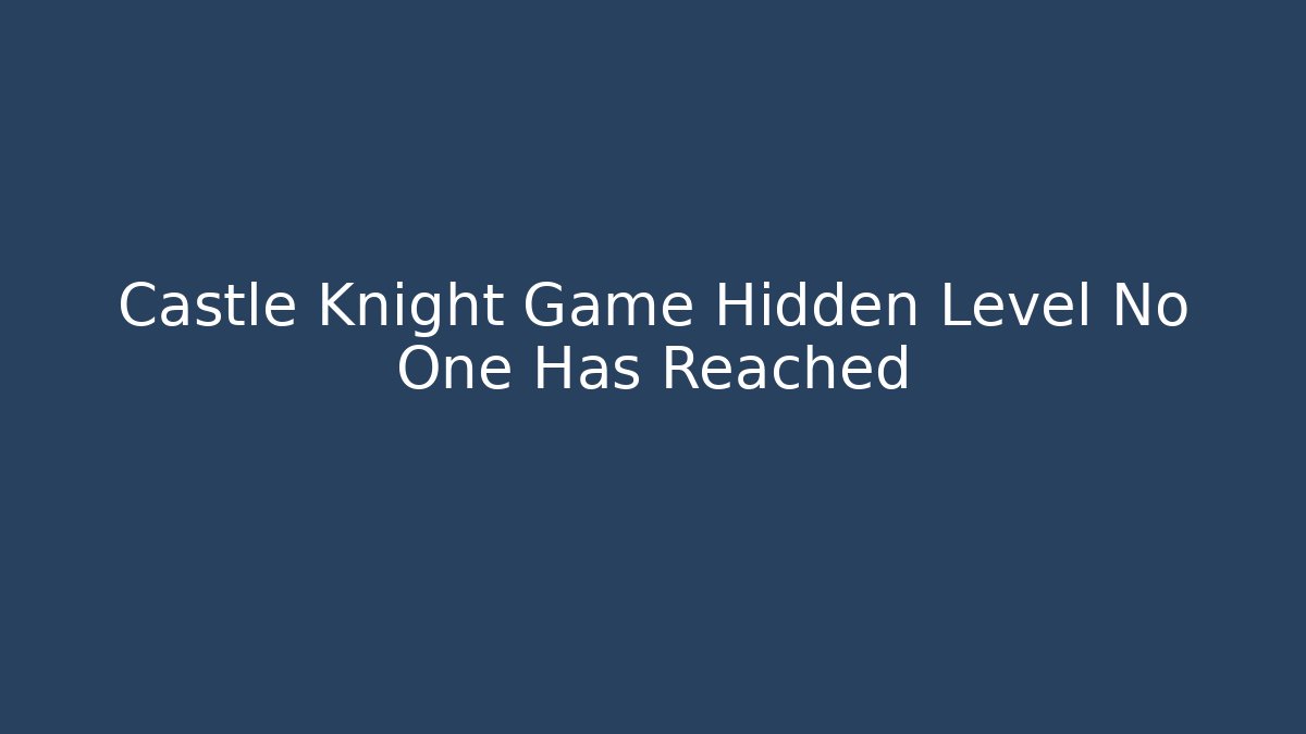 Castle Knight Game Hidden Level No One Has Reached