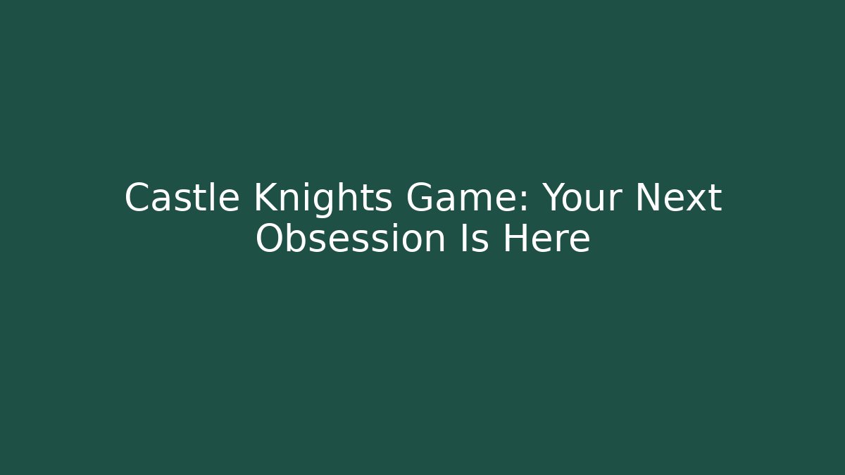 Castle Knights Game: Your Next Obsession Is Here
