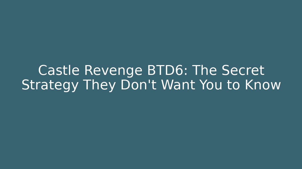 Castle Revenge BTD6: The Secret Strategy They Don’t Want You to Know