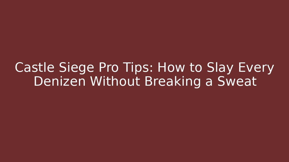 Castle Siege Pro Tips: How to Slay Every Denizen Without Breaking a Sweat