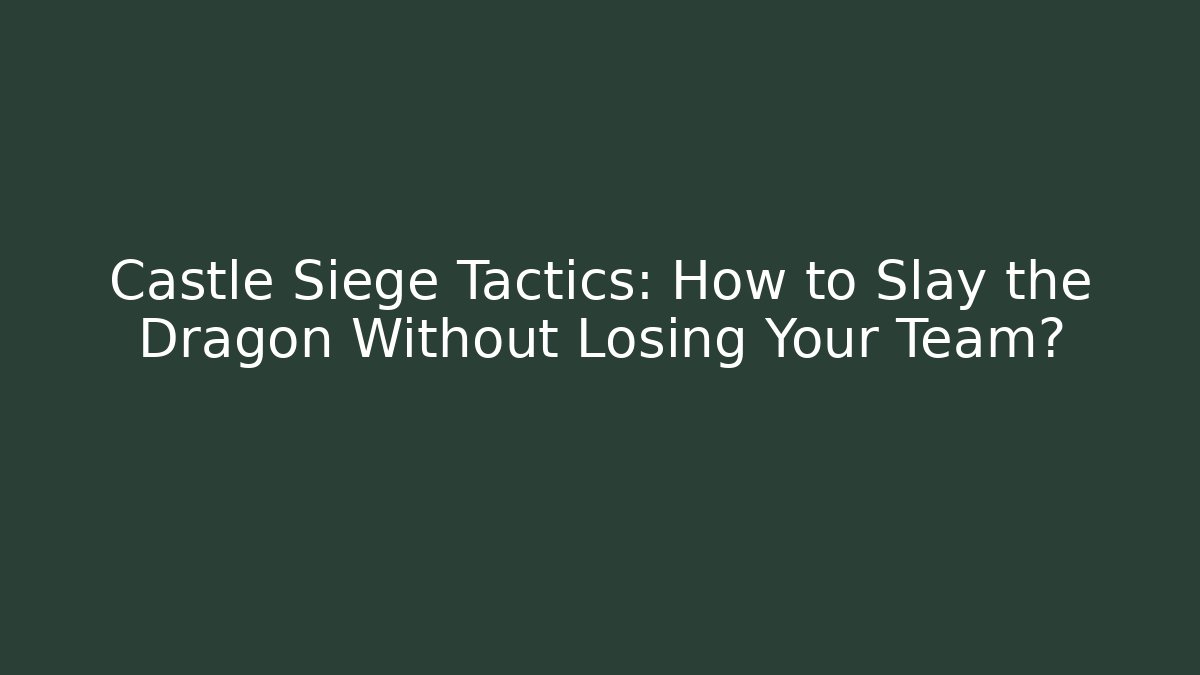 Castle Siege Tactics: How to Slay the Dragon Without Losing Your Team?