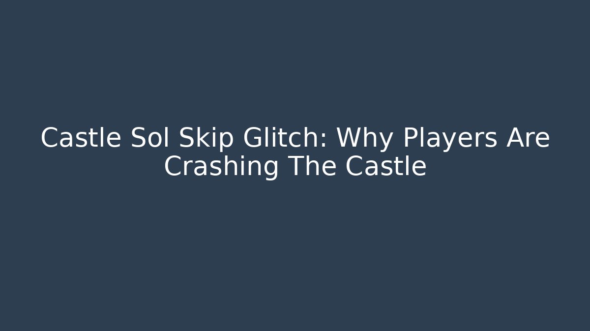 Castle Sol Skip Glitch: Why Players Are Crashing The Castle