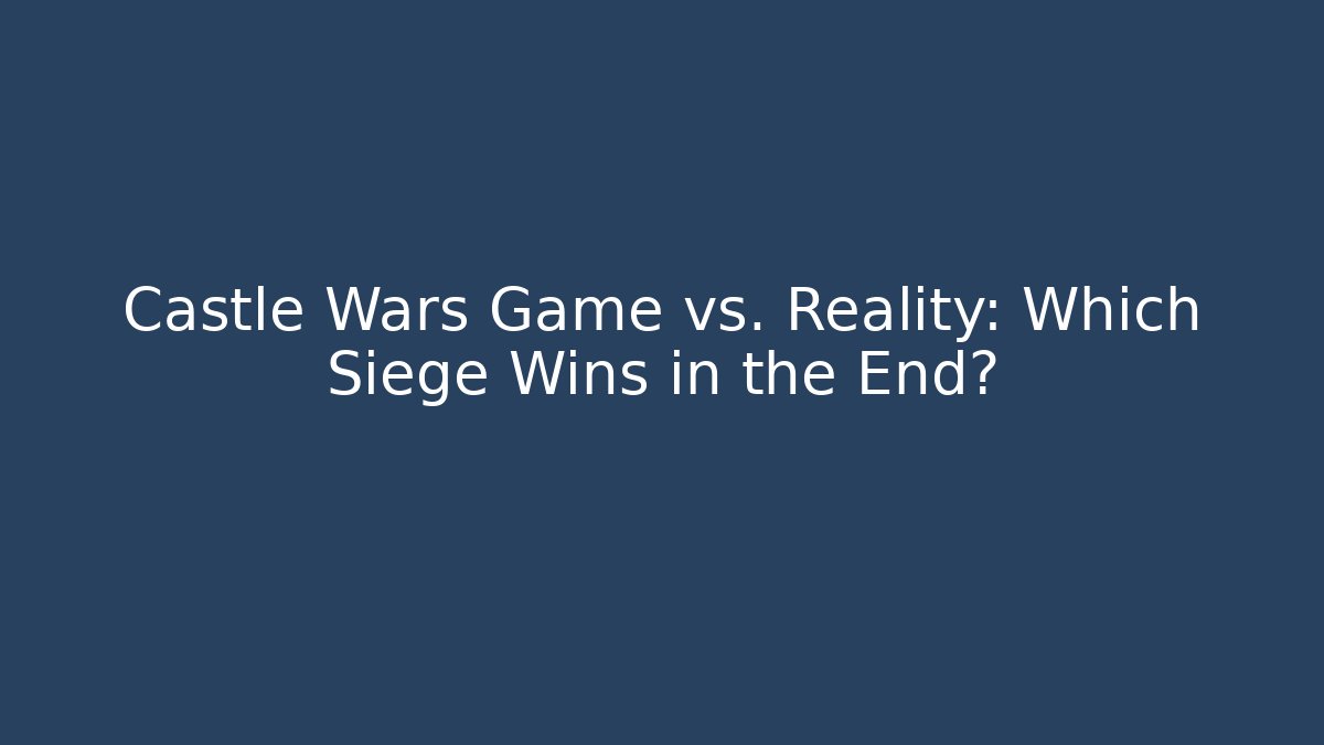 Castle Wars Game vs. Reality: Which Siege Wins in the End?
