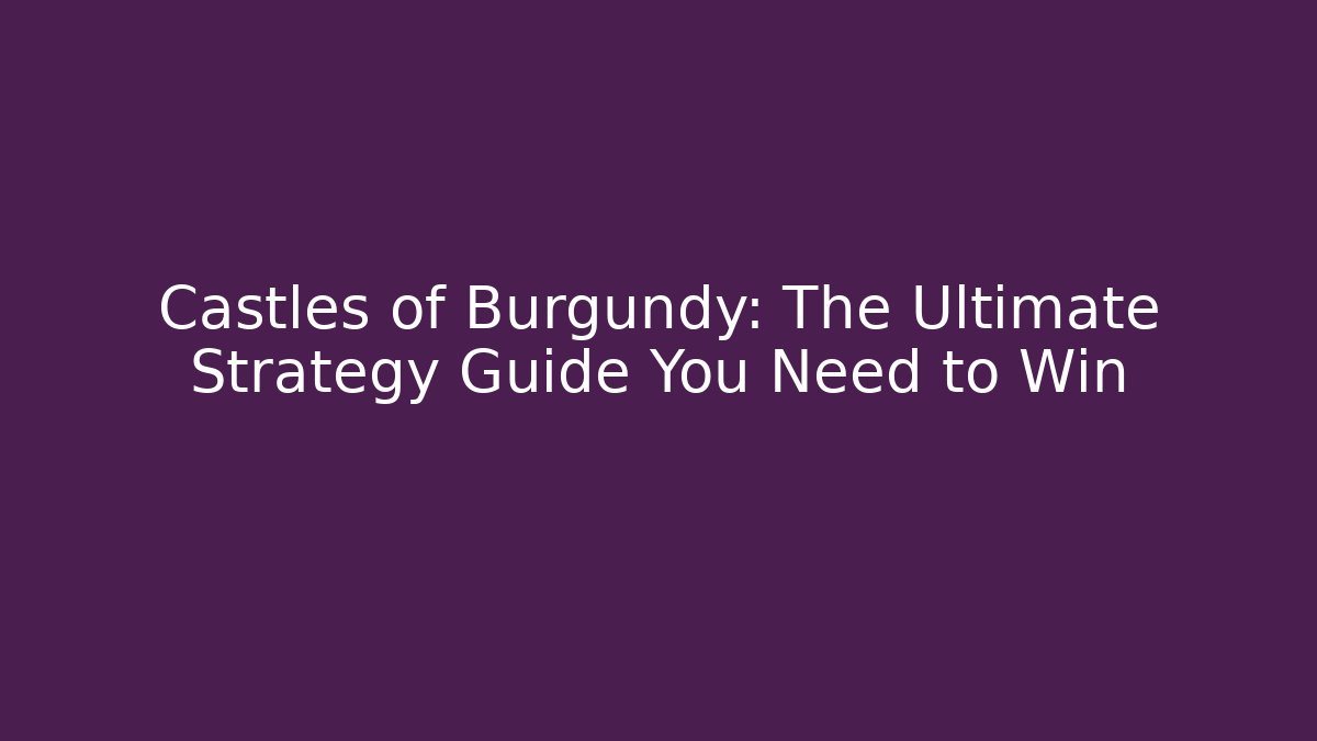 Castles of Burgundy: The Ultimate Strategy Guide You Need to Win