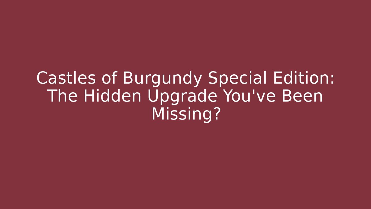 Castles of Burgundy Special Edition: The Hidden Upgrade You’ve Been Missing?
