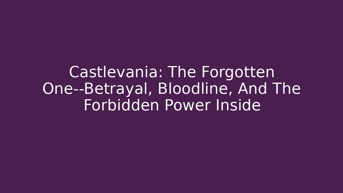Castlevania: The Forgotten One—Betrayal, Bloodline, And The Forbidden Power Inside