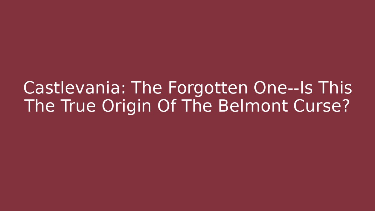 Castlevania: The Forgotten One—Is This The True Origin Of The Belmont Curse?