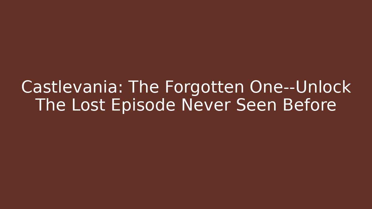 Castlevania: The Forgotten One—Unlock The Lost Episode Never Seen Before