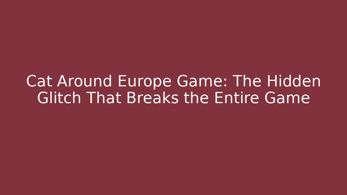 Cat Around Europe Game: The Hidden Glitch That Breaks the Entire Game
