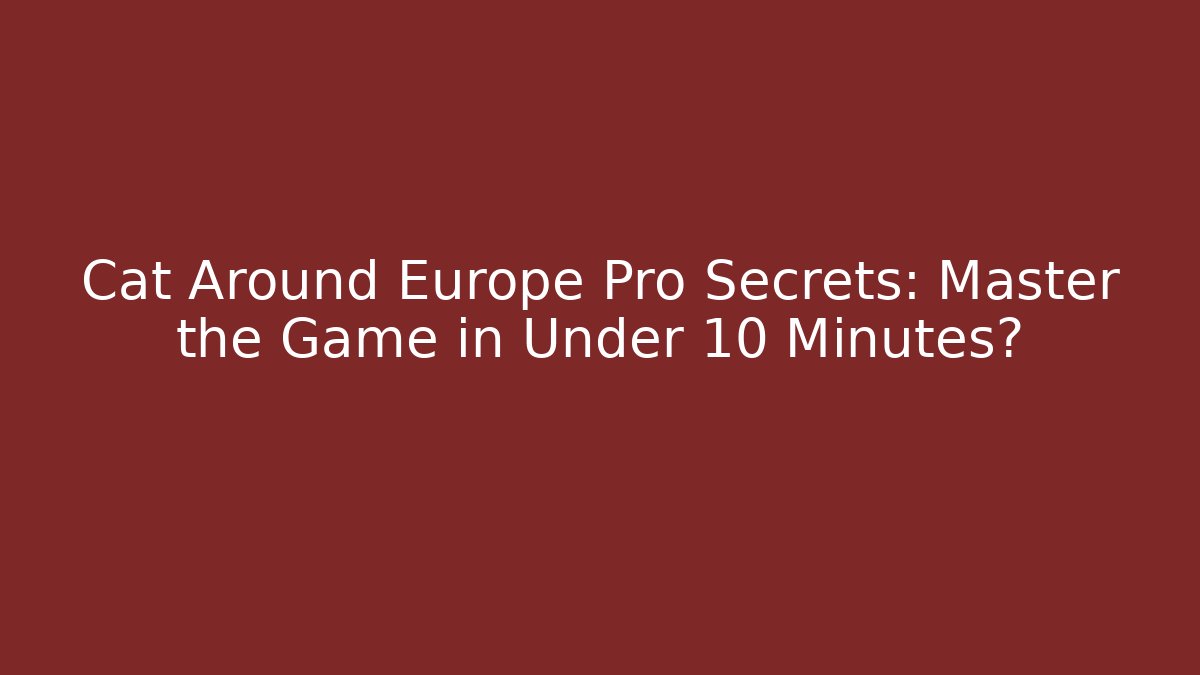 Cat Around Europe Pro Secrets: Master the Game in Under 10 Minutes?