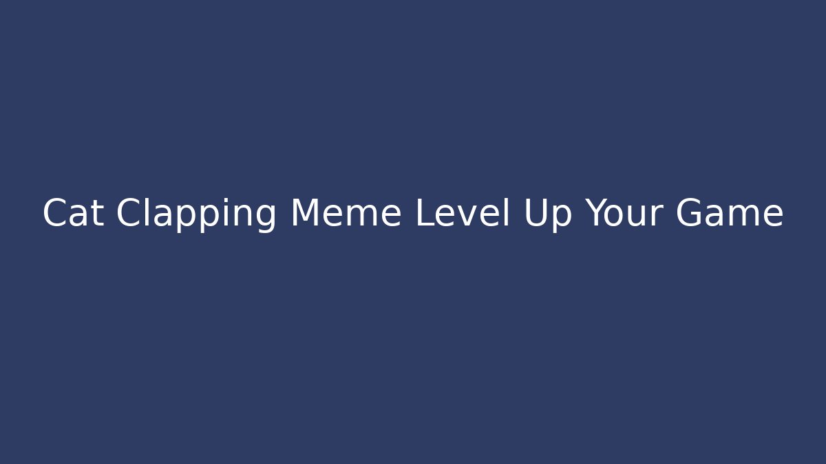 Cat Clapping Meme Level Up Your Game