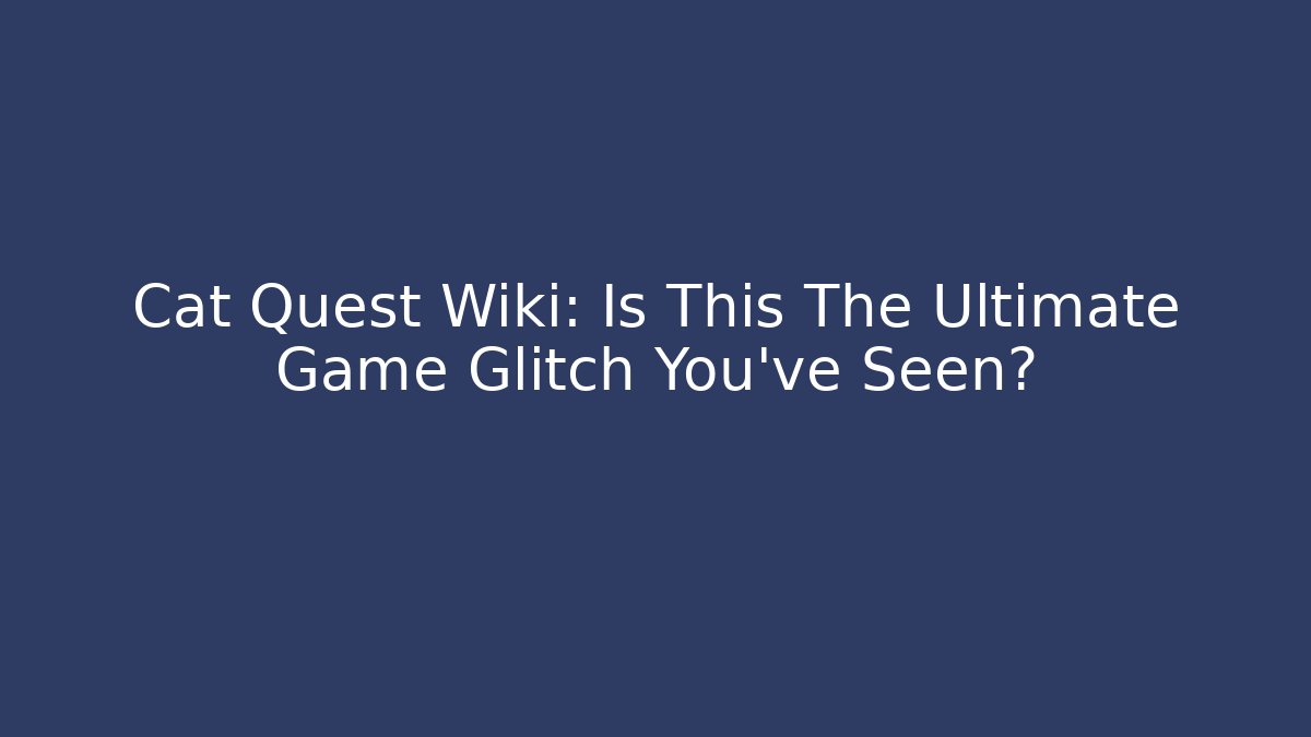 Cat Quest Wiki: Is This The Ultimate Game Glitch You’ve Seen?