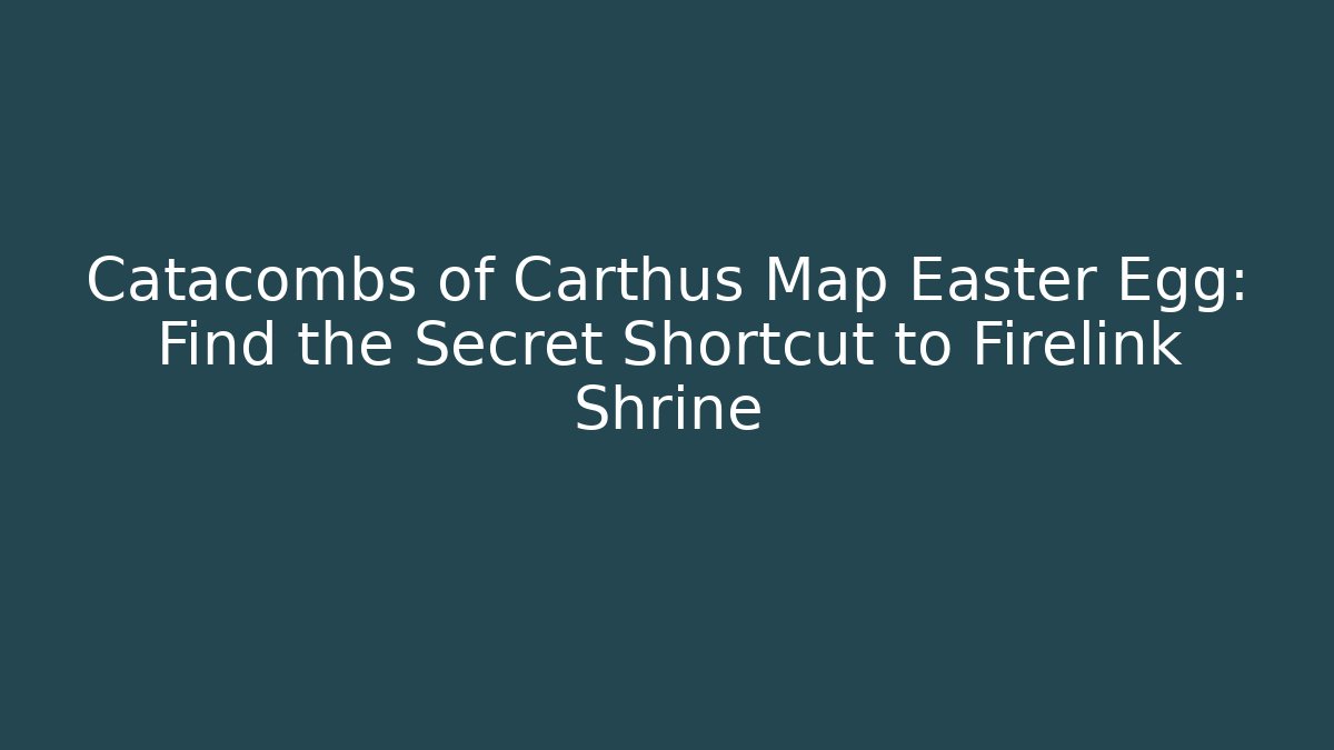 Catacombs of Carthus Map Easter Egg: Find the Secret Shortcut to Firelink Shrine