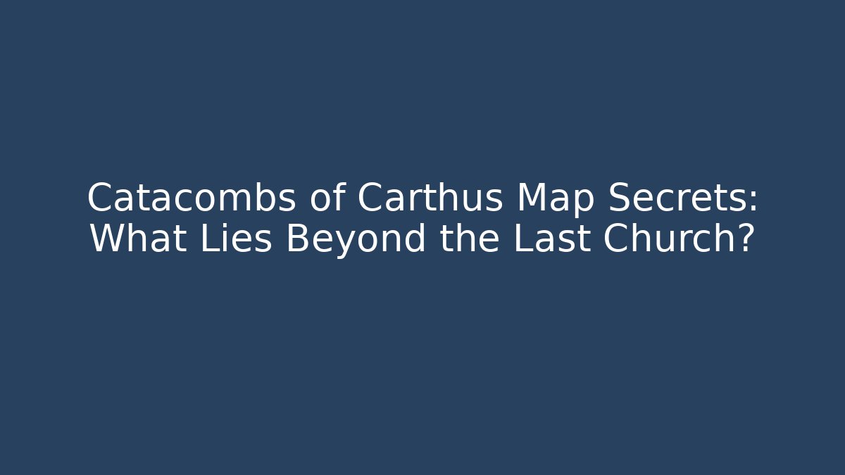 Catacombs of Carthus Map Secrets: What Lies Beyond the Last Church?