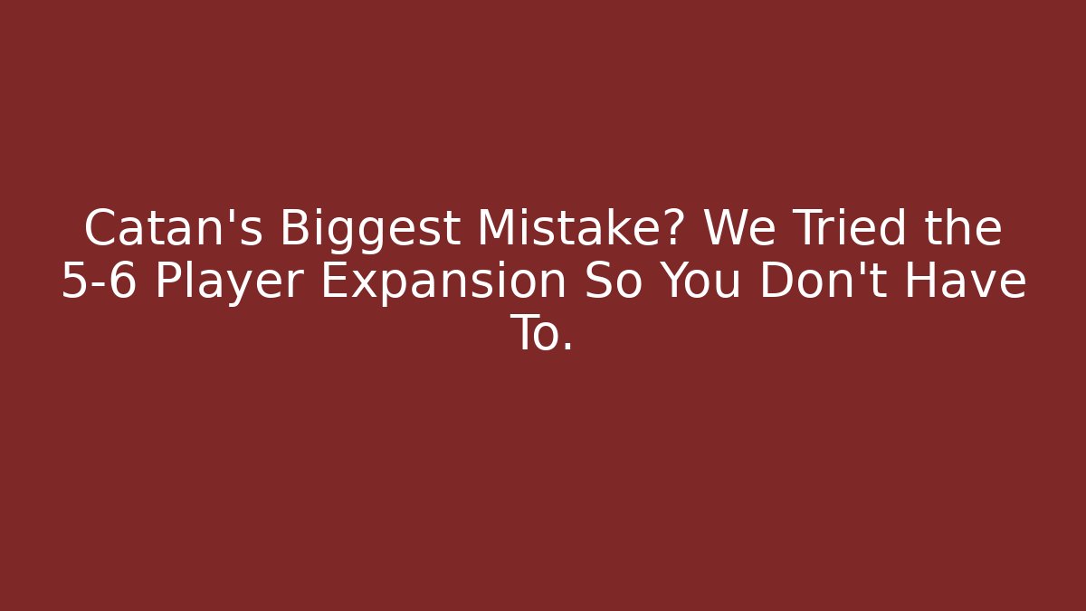 Catan's Biggest Mistake? We Tried the 5-6 Player Expansion So You Don't Have To.