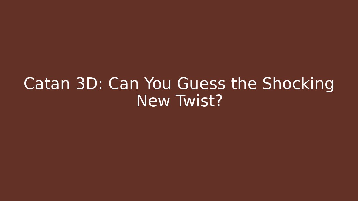 Catan 3D: Can You Guess the Shocking New Twist?