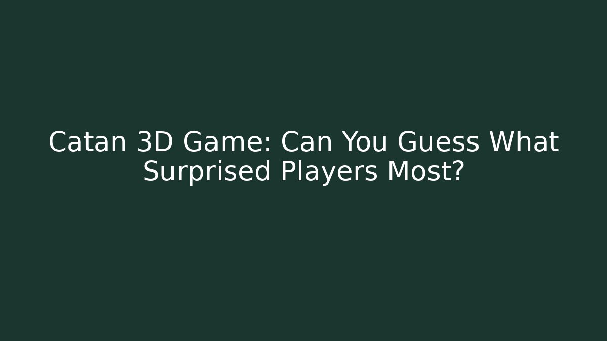 Catan 3D Game: Can You Guess What Surprised Players Most?