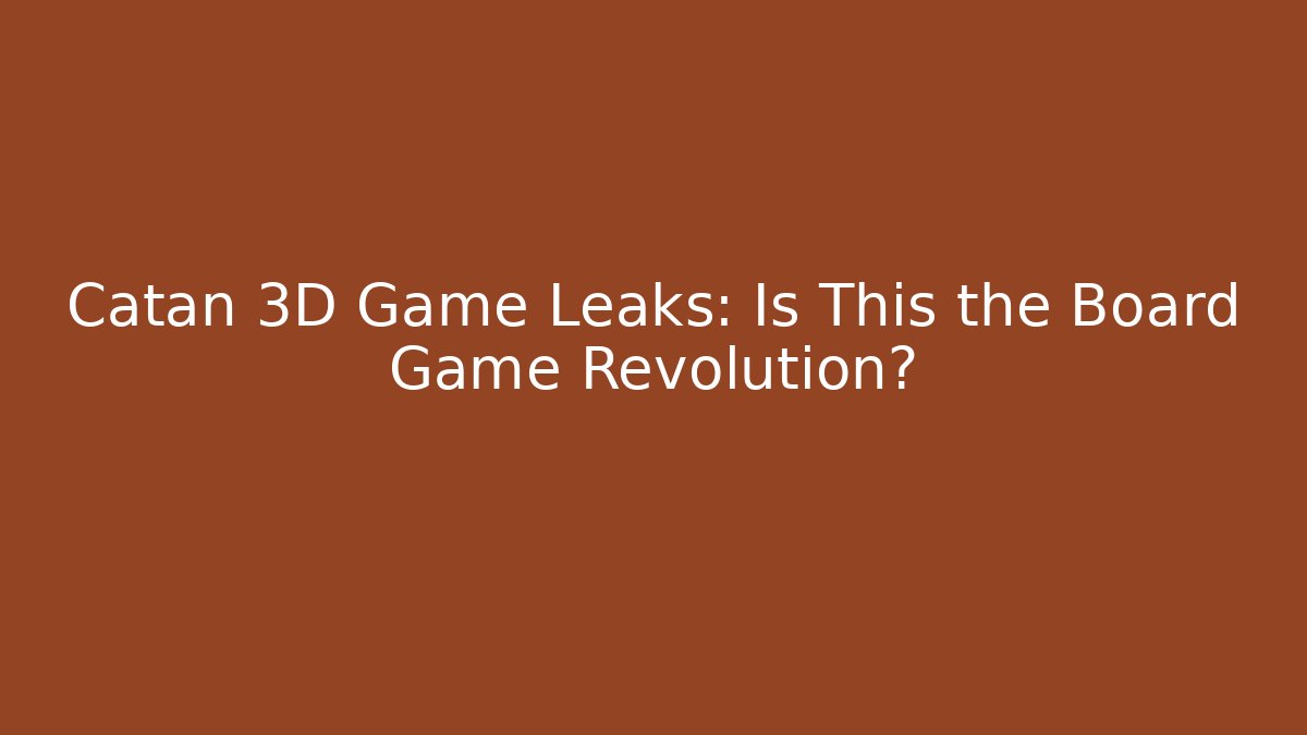 Catan 3D Game Leaks: Is This the Board Game Revolution?