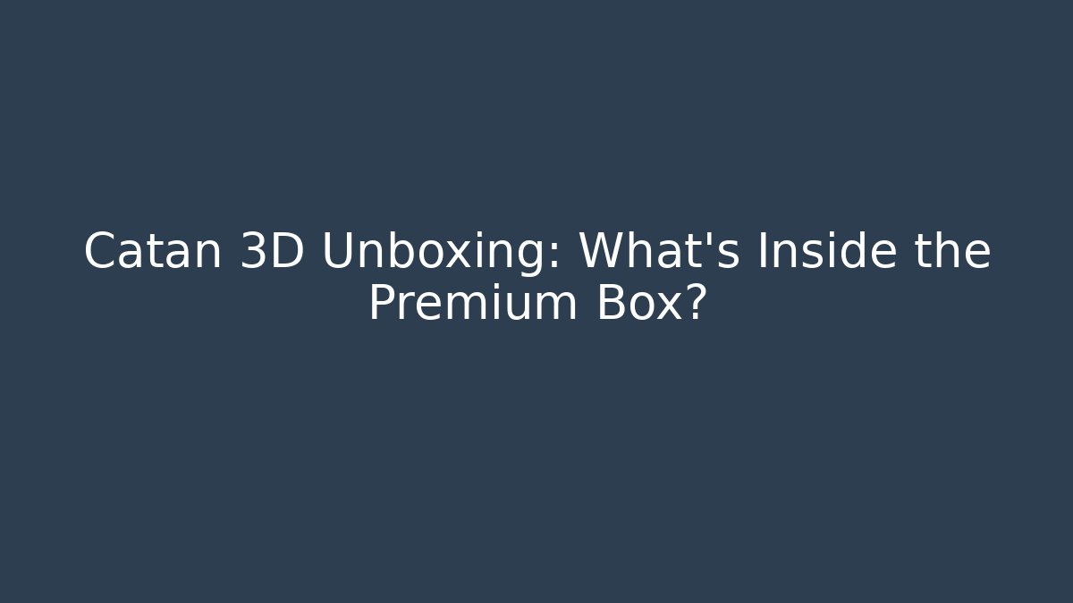 Catan 3D Unboxing: What's Inside the Premium Box?