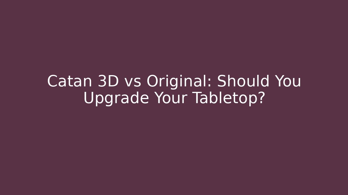 Catan 3D vs Original: Should You Upgrade Your Tabletop?