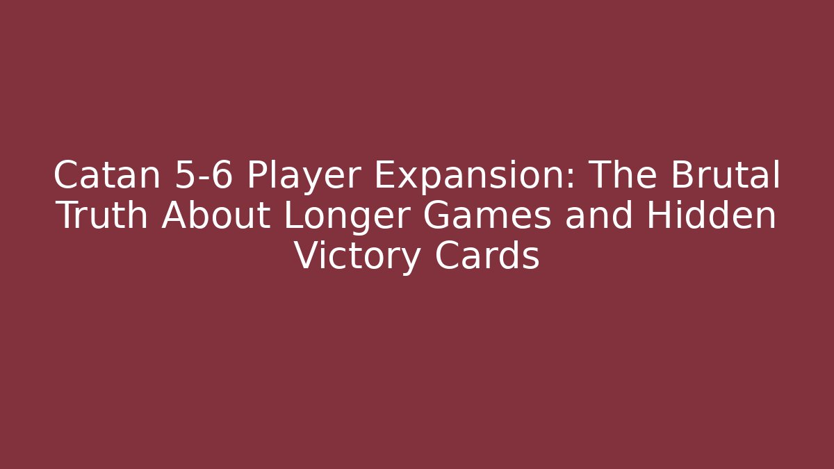 Catan 5-6 Player Expansion: The Brutal Truth About Longer Games and Hidden Victory Cards