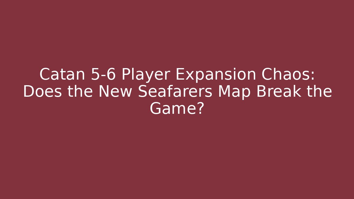 Catan 5-6 Player Expansion Chaos: Does the New Seafarers Map Break the Game?