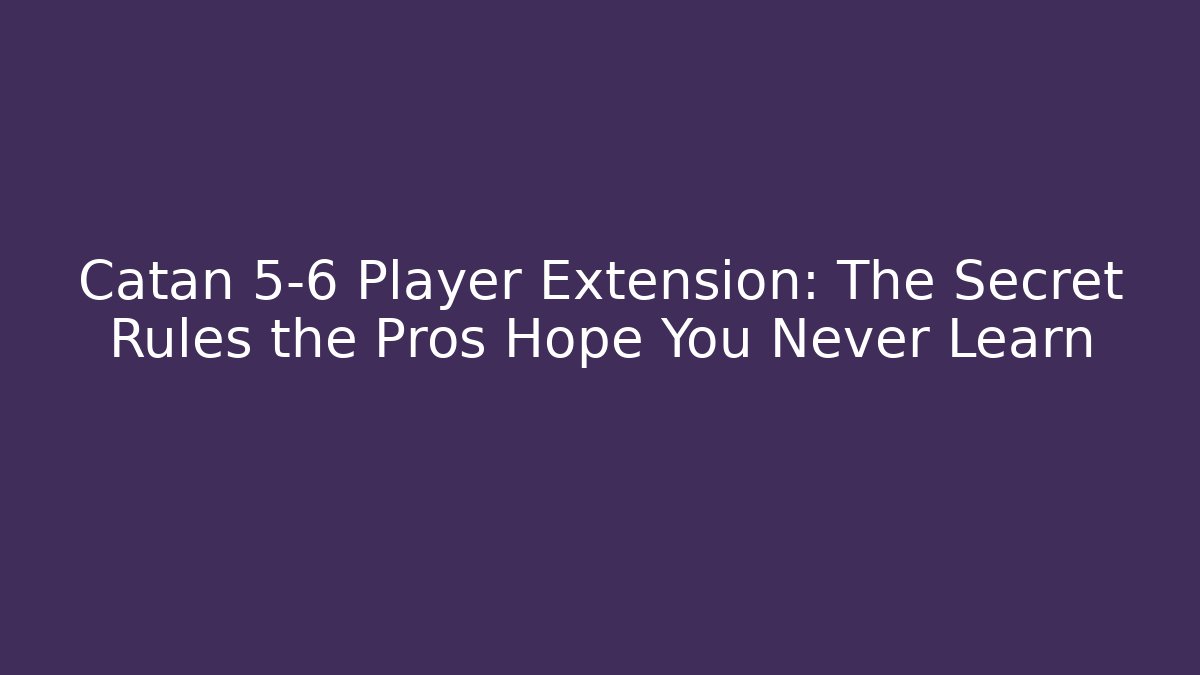 Catan 5-6 Player Extension: The Secret Rules the Pros Hope You Never Learn
