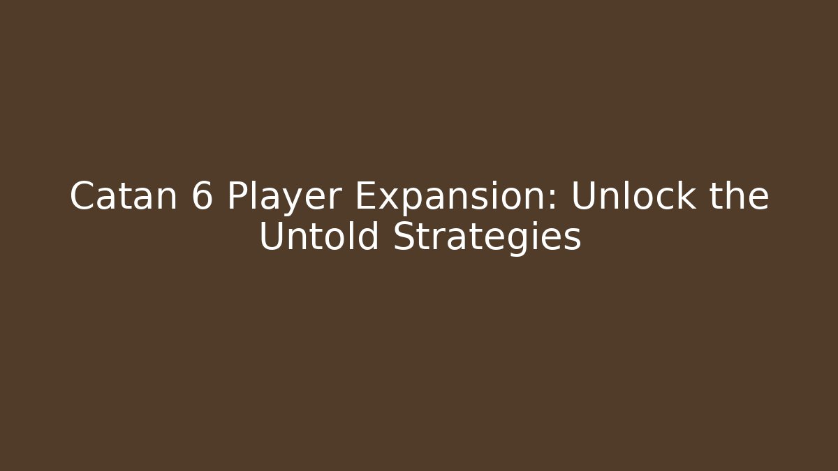 Catan 6 Player Expansion: Unlock the Untold Strategies