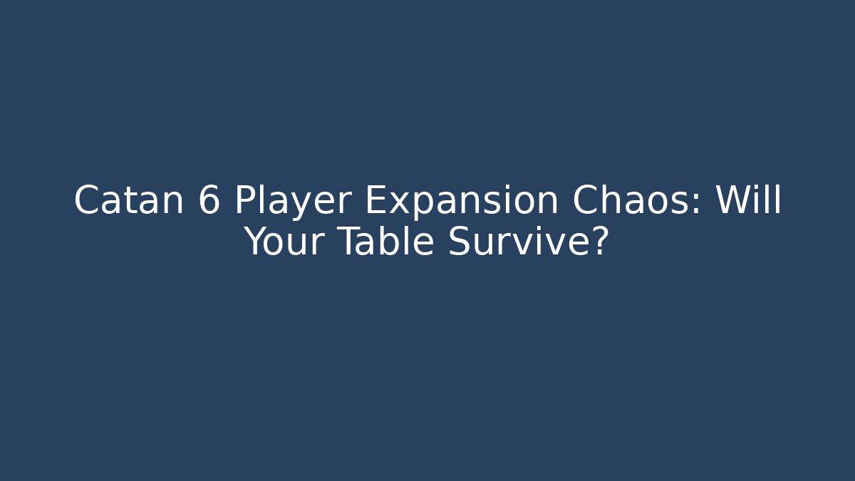 Catan 6 Player Expansion Chaos: Will Your Table Survive?