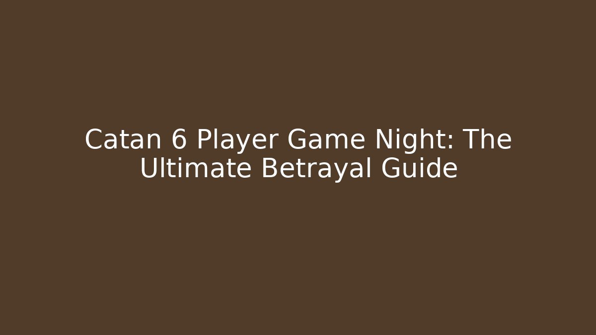 Catan 6 Player Game Night: The Ultimate Betrayal Guide