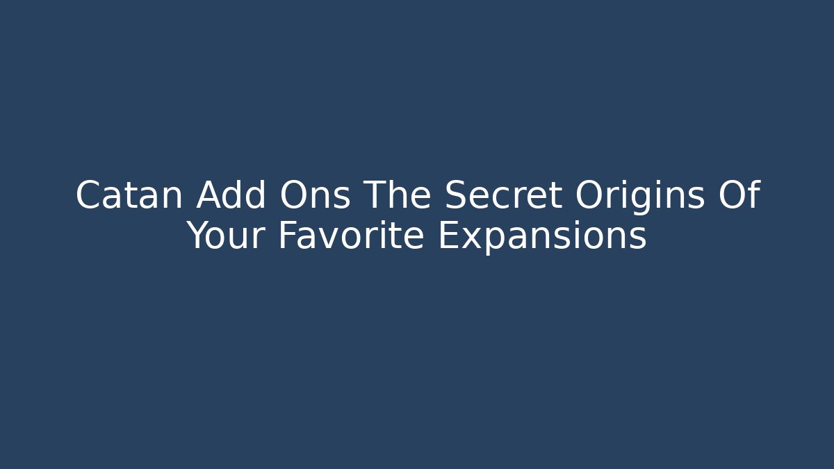 Catan Add Ons The Secret Origins Of Your Favorite Expansions