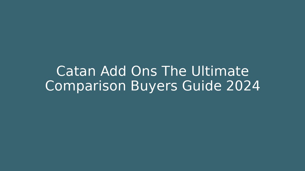 Catan Add Ons The Ultimate Comparison Buyers Guide 2024