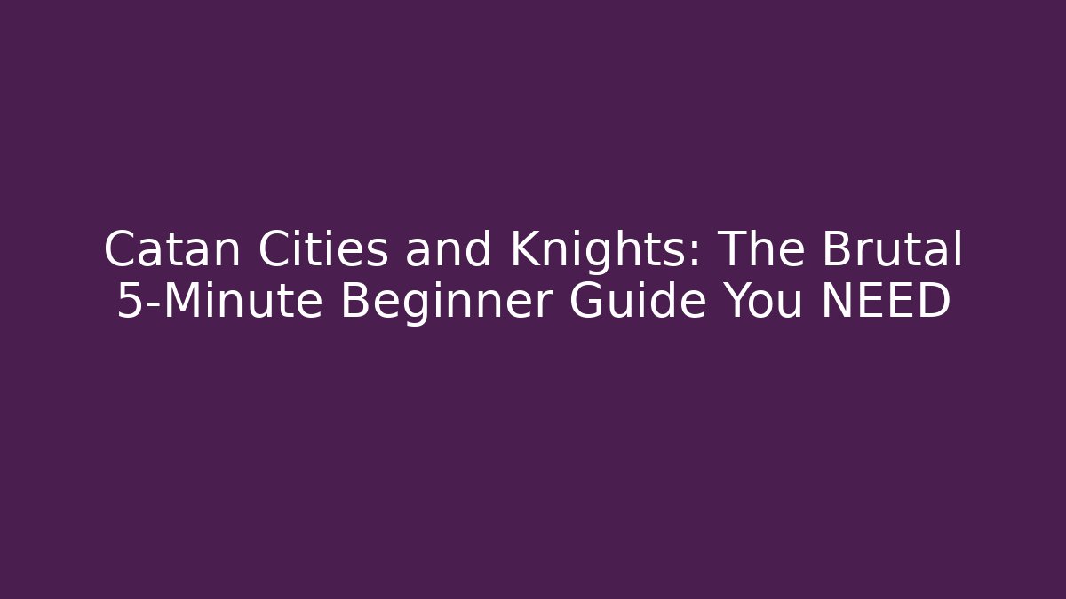 Catan Cities and Knights: The Brutal 5-Minute Beginner Guide You NEED