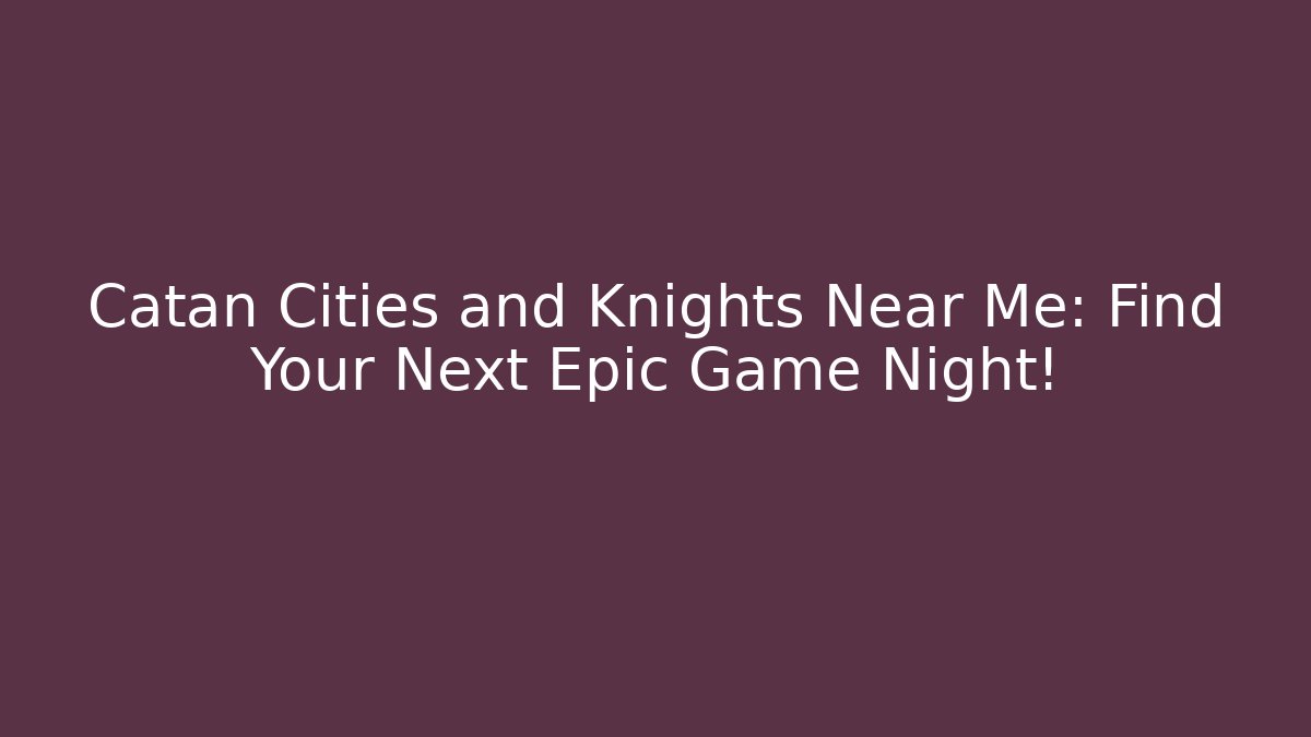 Catan Cities and Knights Near Me: Find Your Next Epic Game Night!