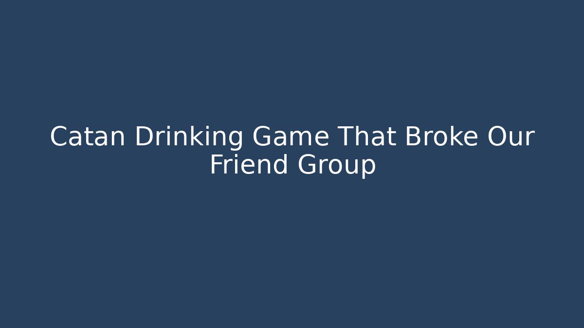 Catan Drinking Game That Broke Our Friend Group - Create More Assets