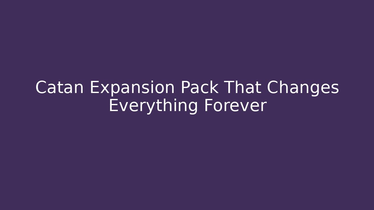 Catan Expansion Pack That Changes Everything Forever - Create More Assets