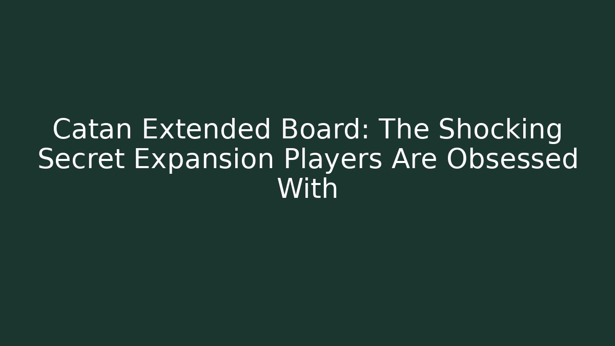 Catan Extended Board: The Shocking Secret Expansion Players Are Obsessed With