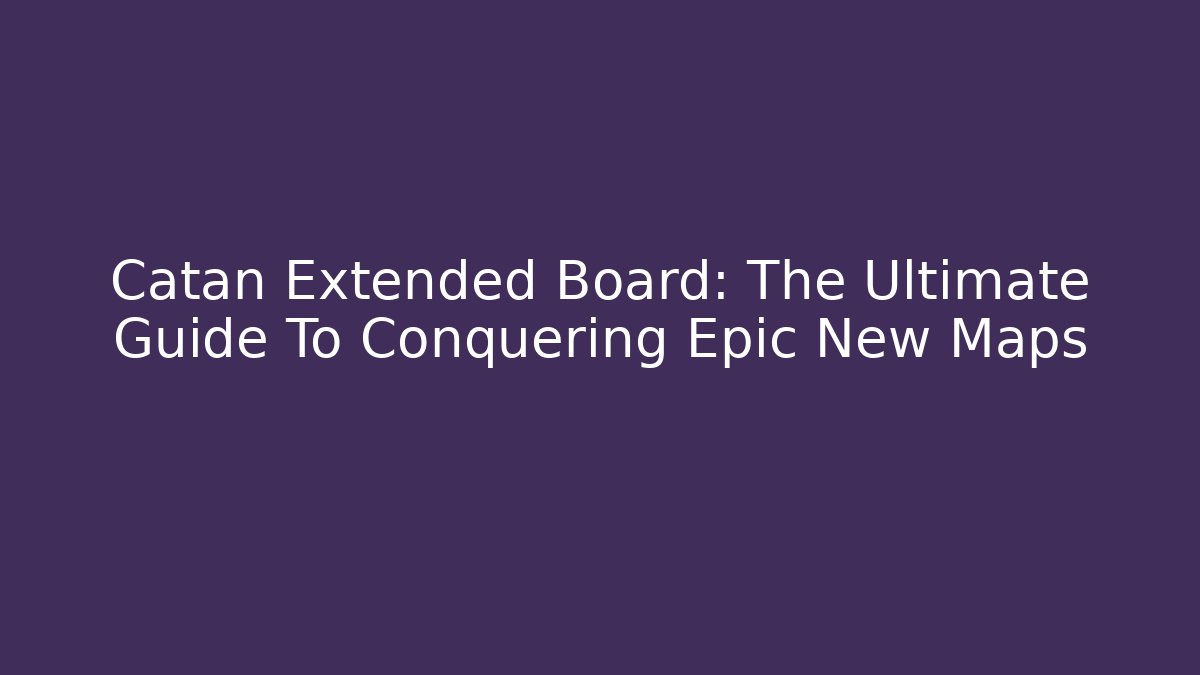 Catan Extended Board: The Ultimate Guide To Conquering Epic New Maps - Create More Assets