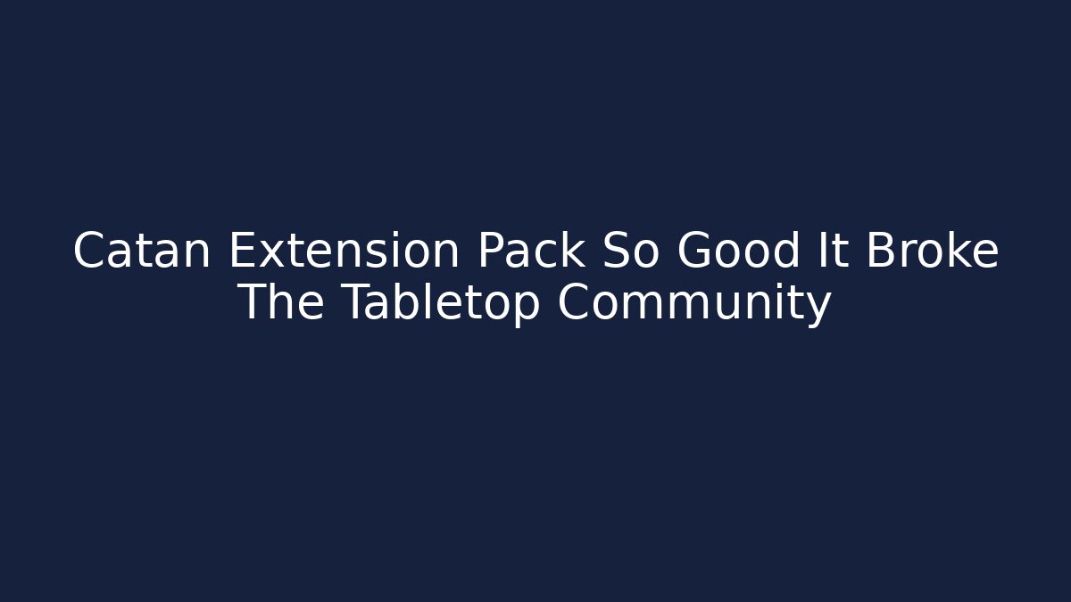 Catan Extension Pack So Good It Broke The Tabletop Community