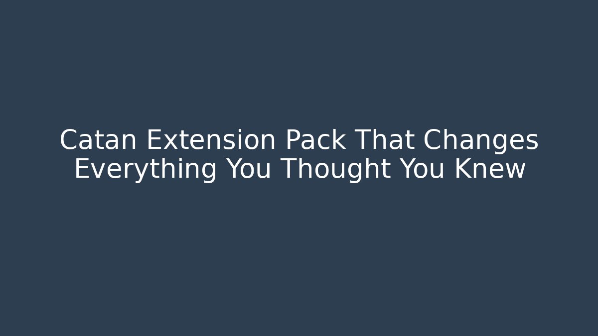 Catan Extension Pack That Changes Everything You Thought You Knew