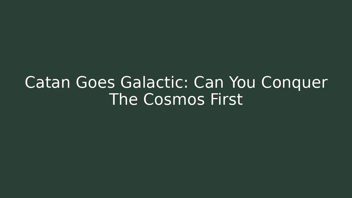 Catan Goes Galactic: Can You Conquer The Cosmos First