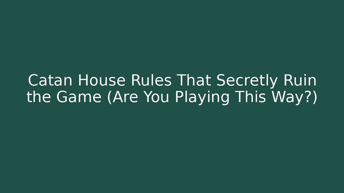 Catan House Rules That Secretly Ruin the Game (Are You Playing This Way?)