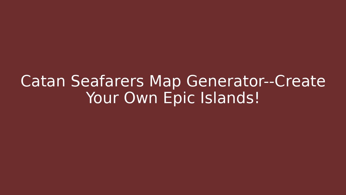 Catan Seafarers Map Generator—Create Your Own Epic Islands!