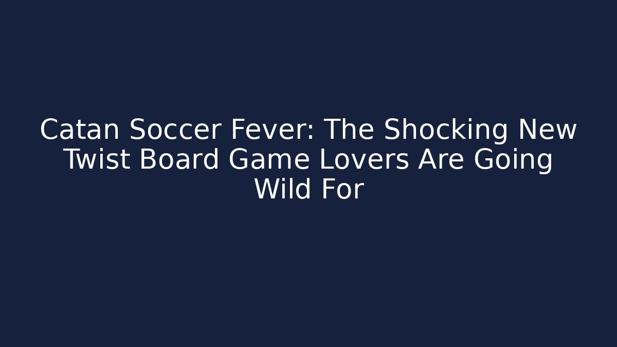 Catan Soccer Fever: The Shocking New Twist Board Game Lovers Are Going Wild For