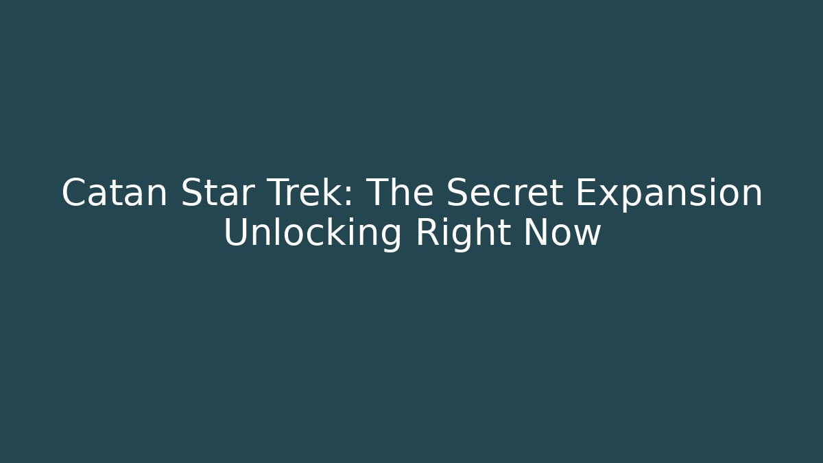 Catan Star Trek: The Secret Expansion Unlocking Right Now