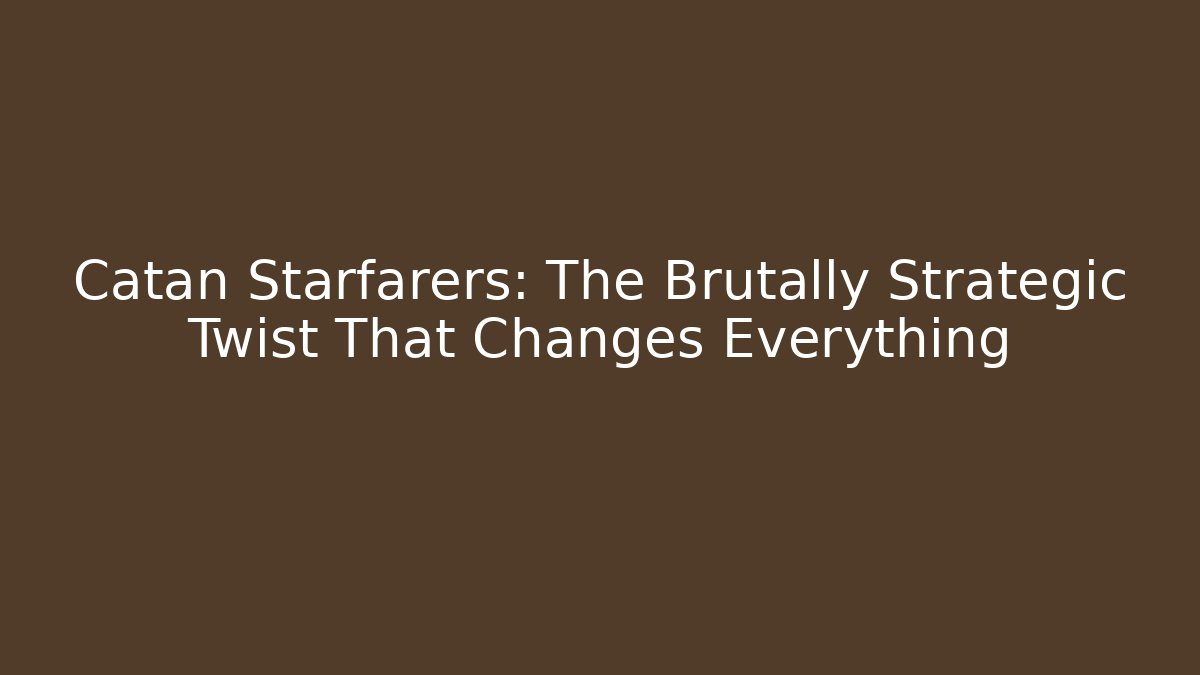Catan Starfarers: The Brutally Strategic Twist That Changes Everything