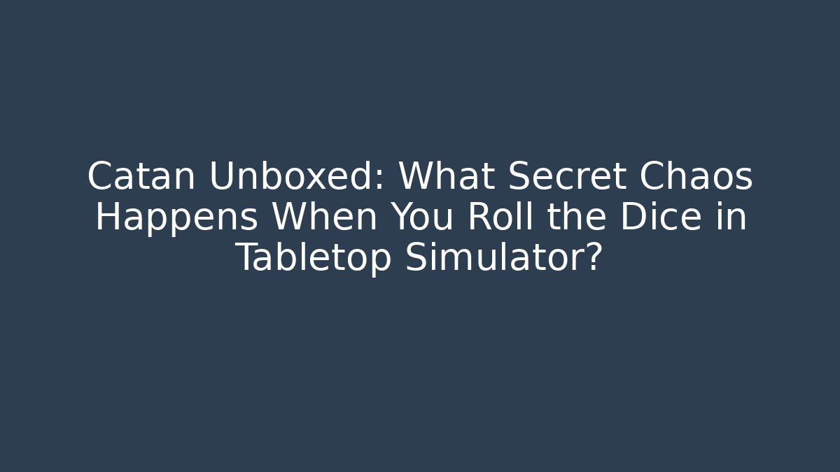 Catan Unboxed: What Secret Chaos Happens When You Roll the Dice in Tabletop Simulator?