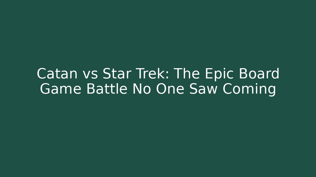 Catan vs Star Trek: The Epic Board Game Battle No One Saw Coming