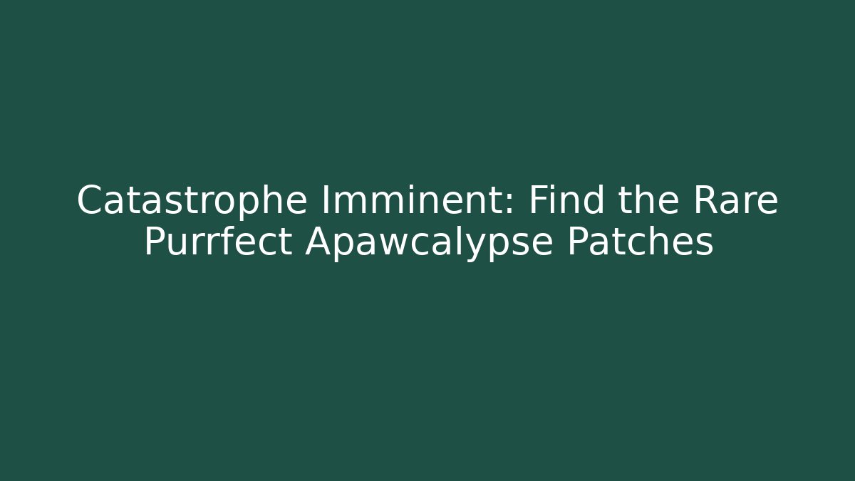 Catastrophe Imminent: Find the Rare Purrfect Apawcalypse Patches