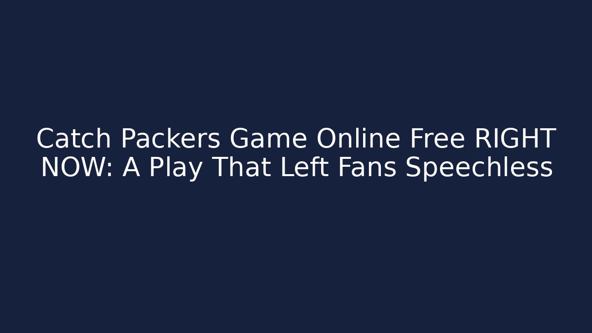 Catch Packers Game Online Free RIGHT NOW: A Play That Left Fans Speechless